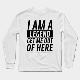 I am A Legend Get Me Out Of Here Long Sleeve T-Shirt